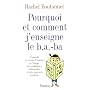 Pourquoi et comment j'enseigne le b.a.-ba : Conseils et r�cits d'instits � l'usage des coll�gues d�butants et des parents curieux