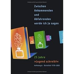 Zwischen Ankommenden und Abfahrenden werde ich Ja sagen. 25 Jahre "Jugend schreibt" - Anthologie