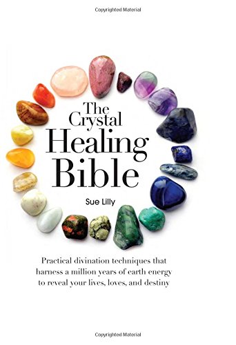 The Crystal Healing Bible: Practical Divination Techniques that Harness a Million Years of Earth Energy to Reveal your Lives, Loves, and Destiny