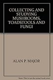 Collecting and studying mushrooms, toadstools and fungi