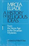 History of Religious Ideas, Volume 1: From the Stone Age to the Eleusinian Mysteries (History of Religious Ideas)