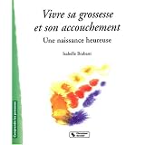 Vivre sa grossesse et son accouchement : Une naissance heureusepar Isabelle Brabant
