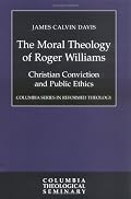 The Moral Theology of Roger Williams: Christian Conviction and Public Ethics (Columbia Series in Reformed Theology)