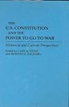The U.S. Constitution and the Power to Go to War: Historical and Current Perspectives (Contributions in Military Studies)