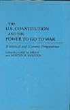 The U.S. Constitution And The Power To Go War : Historical And Current Perspectives