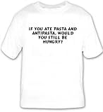 If you ate pasta and antipasta, would you still be hungry? T-shirt