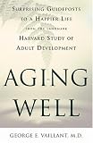 Aging Well : Surprising Guideposts To A Happier Life From The Landmark Harvard Study Of Adult Development