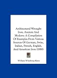 Architectural Wrought Iron, Ancient and Modern: A Compilation of Examples from Various Sources of German, Swiss, Italian, French, English, and America