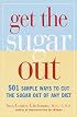 Get the Sugar Out: 501 Simple Ways to Cut the Sugar Out of Any Diet