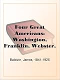Four Great Americans: Washington, Franklin, Webster, Lincoln A Book for Young Americans