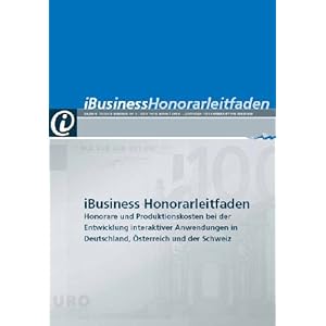 iBusiness Honorarleitfaden: Honorare und Produktionskosten bei der Entwicklung interaktiver Anwendungen in Deutschland, Österreich und der Schweiz