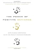 The Power of Positive Deviance: How Unlikely Innovators Solve the Worlds Toughest Problems
