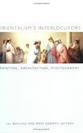 Orientalisms Interlocutors: Painting, Architecture, Photography (Objects/Histories)