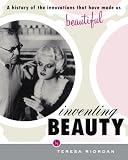 Inventing Beauty: A History of the Innovations that Have Made Us Beautiful