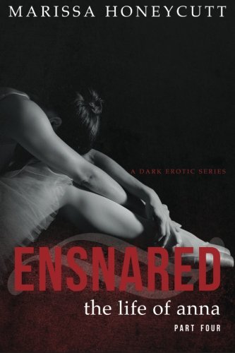The Life of Anna, Part 4: Ensnared - New Cover (Volume 4), by Marissa Honeycutt