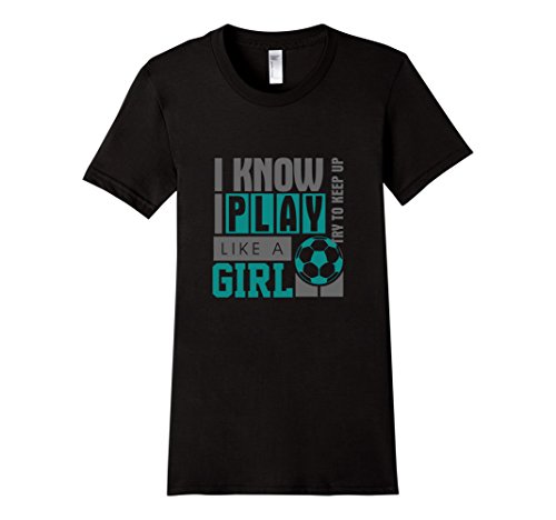 Women's Funny Women's Soccer T-shirt "I Know I Play Like a Girl" Small Black