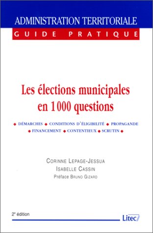 Les Elections municipales en 1000 questions : Démarches, conditions d'élligibilité, propagande, financement, contentieux, scrutin