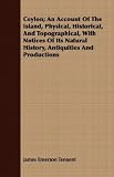  : Ceylon; An Account Of The Island, Physical, Historical, And Topographical, With Notices Of Its Natural History, Antiquities And Productions