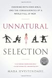 Unnatural Selection: Choosing Boys Over Girls, and the Consequences of a World Full of Men