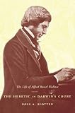 The Heretic in Darwins Court: The Life of Alfred Russel Wallace