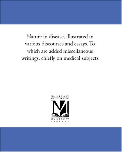 Nature in disease, illustrated in various discourses and essays. To which are added miscellaneous writings, chiefly on medical subjects