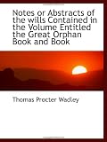Notes or Abstracts of the wills Contained in the Volume Entitled the Great Orphan Book and Book