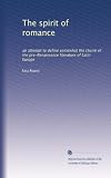 The spirit of romance: an attempt to define somewhat the charm of the pre-Renaissance literature of Latin Europe