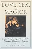 Love, Sex And Magick: Exploring the Spiritual Union Between Male and Female