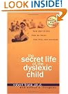 The Secret Life of the Dyslexic Child: How she thinks. How he feels. How they can succeed.