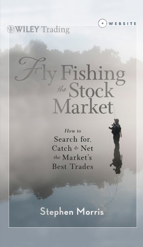 Fly Fishing the Stock Market: How to Search for, Catch, and Net the Market's Best Trades (Wiley Trading), by Stephen Morris