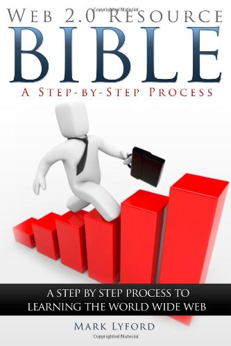 Web 2.0 Resource Bible:  A Step-by-Step Process: A Step by Step Process of Learning the World Wide Web