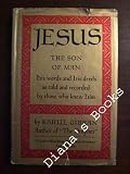 Jesus the Son of Man: His Words and His Deeds as Told and Recorded by Those Who Knew Him