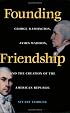 Founding Friendship: George Washington, James Madison, and the Creation of the American Republic (Constitutionalism and Democracy Series)