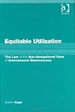Equitable Utilization: The Law of Non-Navigational Uses of International Watercourses: The Law of the Non-navigational Uses of International Watercourses