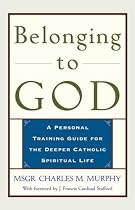 Belonging to God: A Personal Training Guide for the Deeper Catholic Spiritual Life