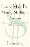 How To Make Big Money Starting A Business: Five Businesses That Can Generate Over $250,000 With Little Or No Investment