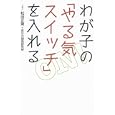 わが子の「やる気スイッチ」を入れる<br>松田 正男著 自分力開発研究所著 <br>朝日新聞出版<br>1365円<br>ISBN:9784023308916