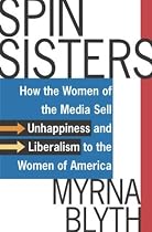 Spin Sisters: How the Women of the Media Sell Unhappiness --- And Liberalism --- To the Women of America