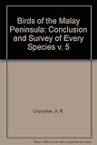 The birds of the Malay peninsula : a general account of the birds inhabiting the region from the isthmus of Kra to Singapore with the adjacent islands. Vol.5, Conclusion, and survey of every species