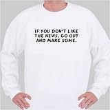 If you don't like the news, go out and make some. Sweatshirt XXX-Large White
