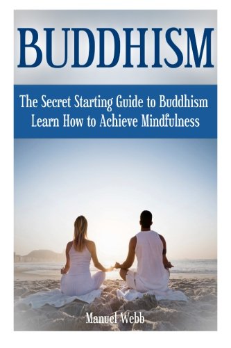 Buddhism: The Secret Starting Guide to Buddhism. Learn How to Achieve Mindfulness