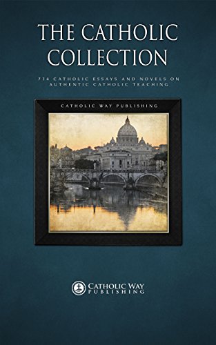 The Catholic Collection: 734 Catholic Essays and Novels on Authentic Catholic Teaching, by Catholic Way Publishing The Catholic Collection: 734 Catholic Essays and Novels on Authentic Catholic Teaching, by Catholic Way Publishing
