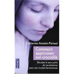 Comment apprivoiser son crocodile : Ecoutez le message cach� de vos �motions pour progresser sur la voie du bien-�tre