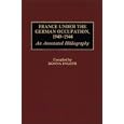 France Under the German Occupation, 1940-1944: An Annotated Bibliography (Bibliographies and Indexes in World History) by Donna Evleth