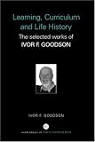Learning, Curriculum and Life Politics: The Selected Works of Ivor F. Goodson (World Library of Educationalists)