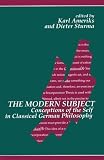 The Modern Subject: Conceptions of the Self in Classical German Philosophy (Suny Series in Contemporary Continental Philosophy)