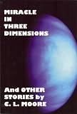 Miracle in Three Dimensions and Other Stories by C.L. Moore: The Lost Pulp Classics, Volume 1