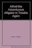 Alfred the adventurous alligator : in trouble again