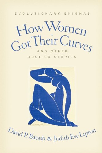 How Women Got Their Curves and Other Just-So Stories: Evolutionary Enigmas, by David P Barash, Judith Eve cor How Women Got Their Curves and Other Just-So Stories: Evolutionary Enigmas, by David P Barash, Judith Eve cor