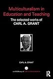 Multiculturalism in education and teaching : the selected works of Carl A. Grant